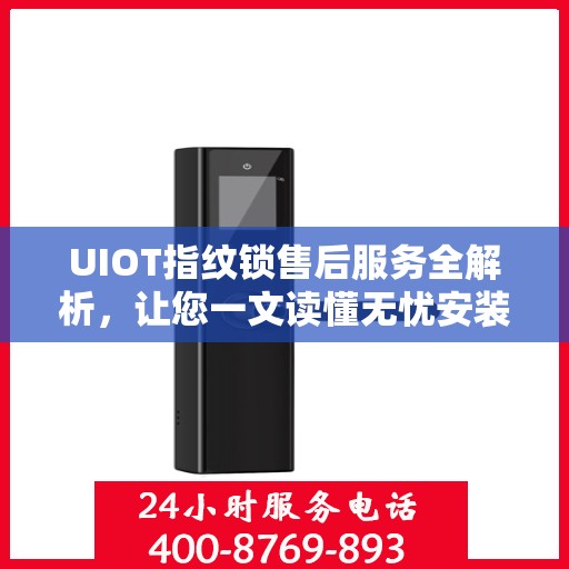 UIOT指纹锁售后服务全解析，让您一文读懂无忧安装与售后保障