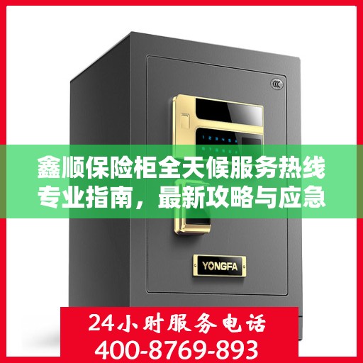 鑫顺保险柜全天候服务热线专业指南，最新攻略与应急支持