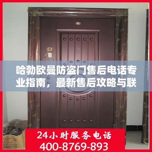 哈勃欧曼防盗门售后电话专业指南，最新售后攻略与联系方式