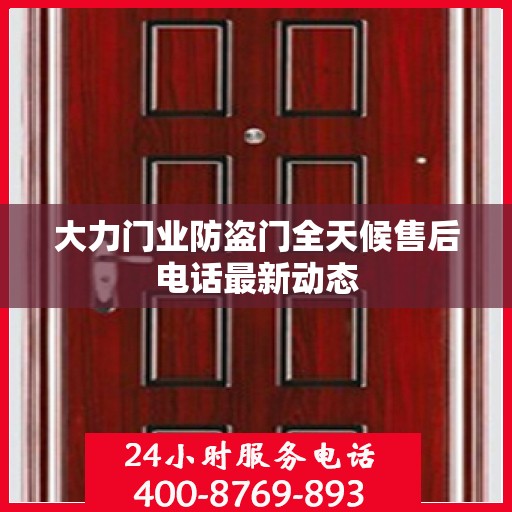 大力门业防盗门全天候售后电话最新动态