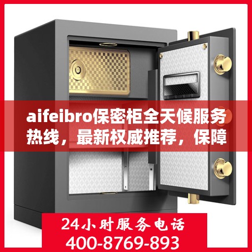 aifeibro保密柜全天候服务热线，最新权威推荐，保障您的信息安全无间断
