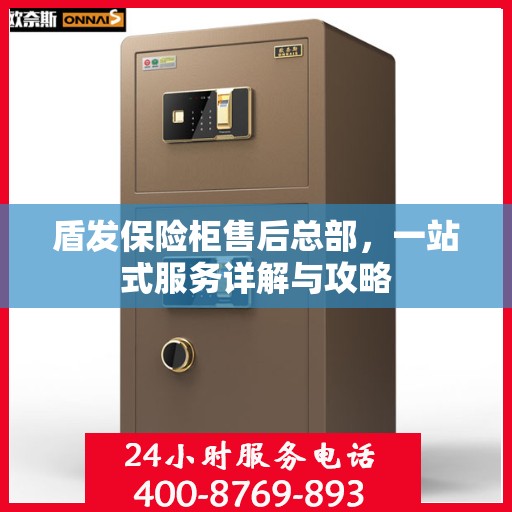 盾发保险柜售后总部，一站式服务详解与攻略
