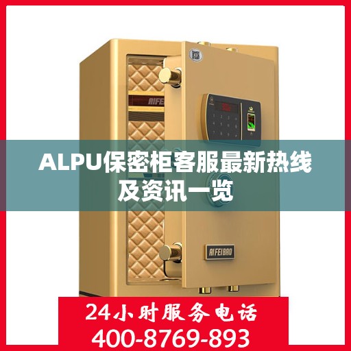 ALPU保密柜客服最新热线及资讯一览