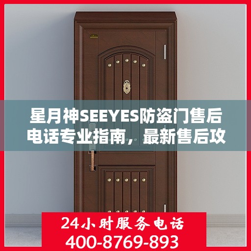 星月神SEEYES防盗门售后电话专业指南，最新售后攻略与联系方式