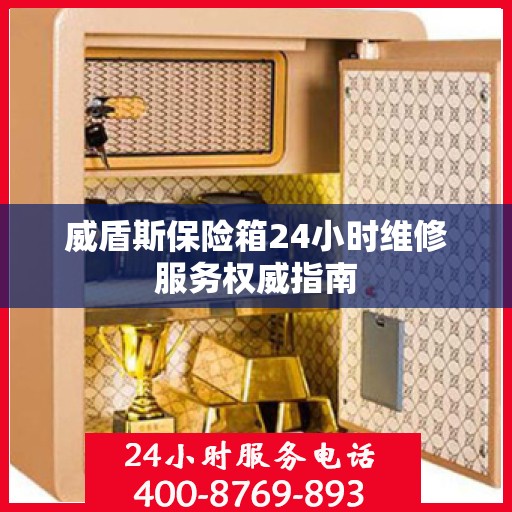 威盾斯保险箱24小时维修服务权威指南