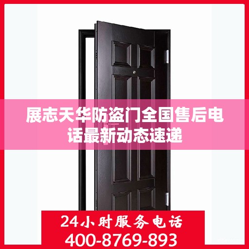 展志天华防盗门全国售后电话最新动态速递