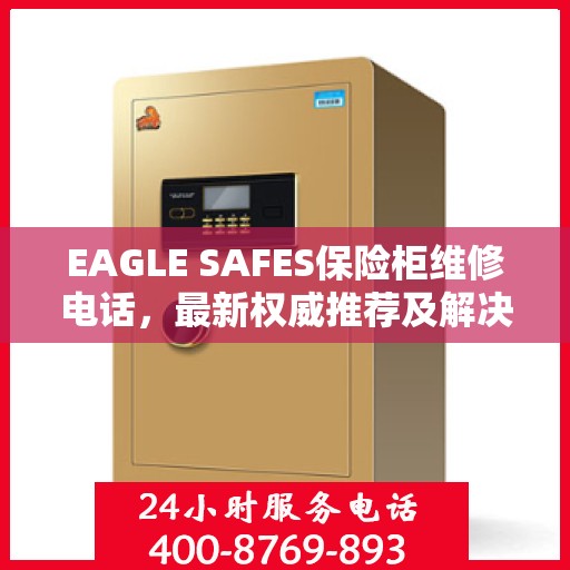 EAGLE SAFES保险柜维修电话，最新权威推荐及解决方案