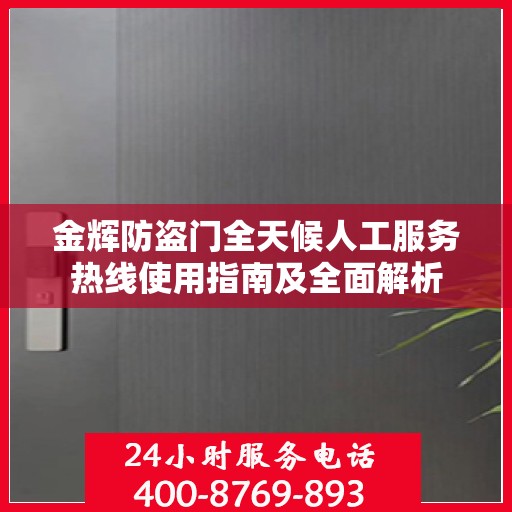 金辉防盗门全天候人工服务热线使用指南及全面解析
