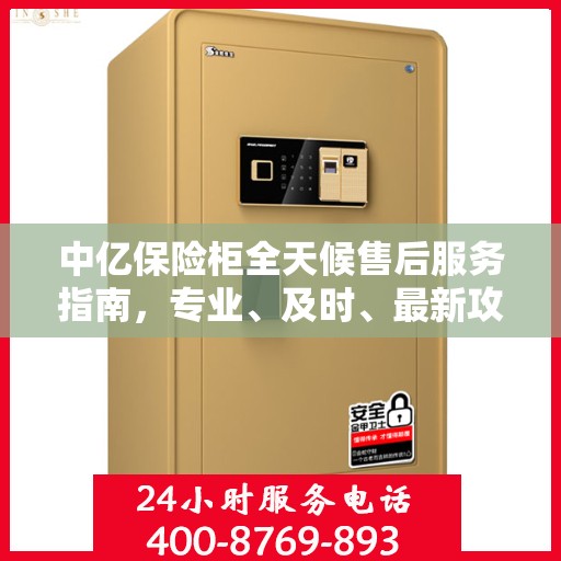 中亿保险柜全天候售后服务指南，专业、及时、最新攻略解密