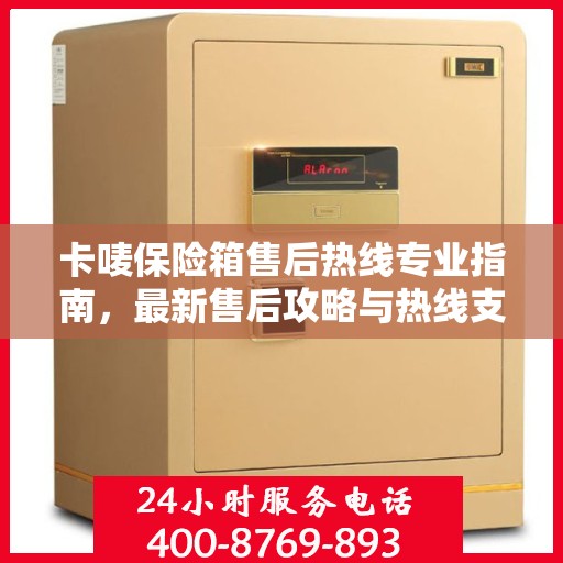 卡唛保险箱售后热线专业指南，最新售后攻略与热线支持