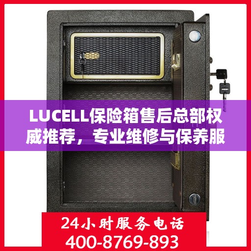 LUCELL保险箱售后总部权威推荐，专业维修与保养服务指南