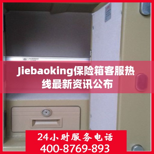 Jiebaoking保险箱客服热线最新资讯公布
