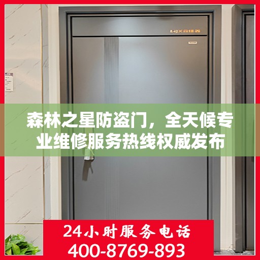 森林之星防盗门，全天候专业维修服务热线权威发布