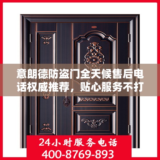 意朗德防盗门全天候售后电话权威推荐，贴心服务不打烊