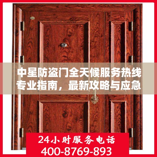 中星防盗门全天候服务热线专业指南，最新攻略与应急支持