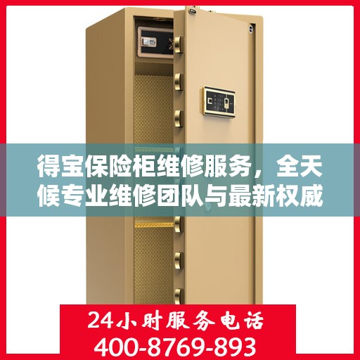 得宝保险柜维修服务，全天候专业维修团队与最新权威推荐电话
