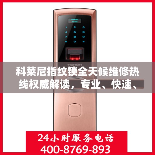 科莱尼指纹锁全天候维修热线权威解读，专业、快速、贴心的服务保障