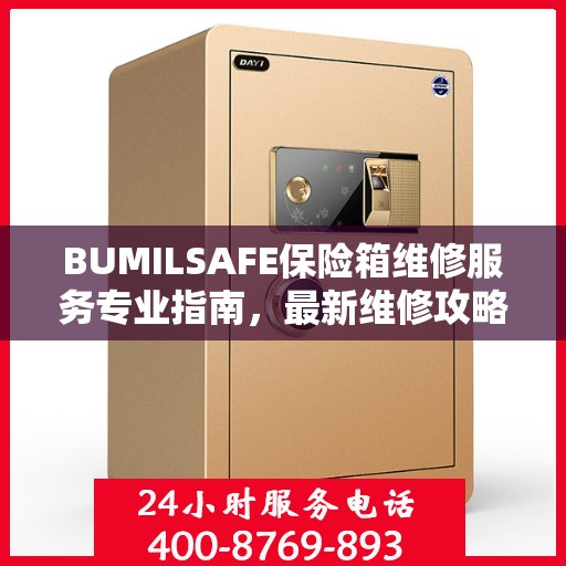 BUMILSAFE保险箱维修服务专业指南，最新维修攻略与操作指南