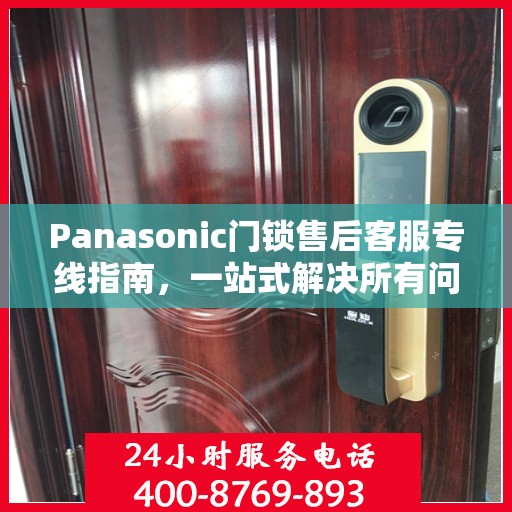 Panasonic门锁售后客服专线指南，一站式解决所有问题