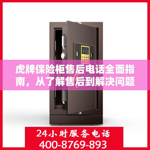 虎牌保险柜售后电话全面指南，从了解售后到解决问题的每一个步骤