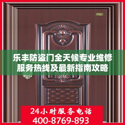 乐丰防盗门全天候专业维修服务热线及最新指南攻略