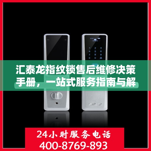 汇泰龙指纹锁售后维修决策手册，一站式服务指南与解决方案