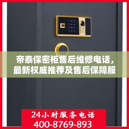 帝泰保密柜售后维修电话，最新权威推荐及售后保障服务介绍