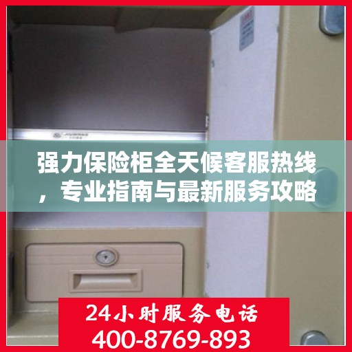 强力保险柜全天候客服热线，专业指南与最新服务攻略