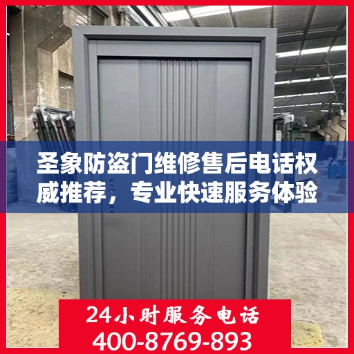 圣象防盗门维修售后电话权威推荐，专业快速服务体验
