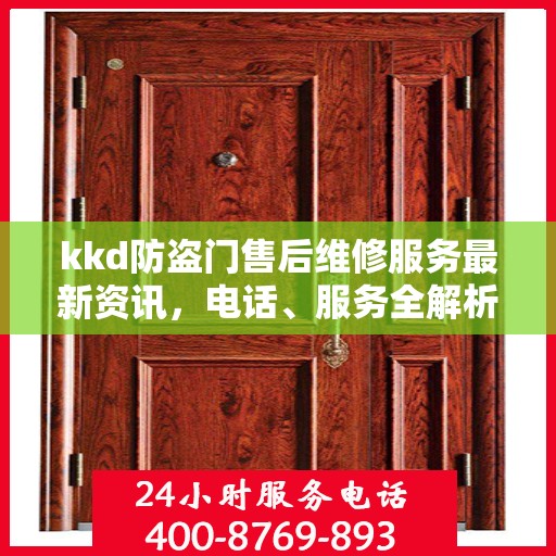 kkd防盗门售后维修服务最新资讯，电话、服务全解析