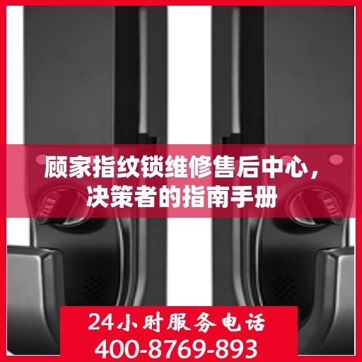 顾家指纹锁维修售后中心，决策者的指南手册