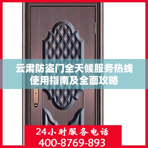 云肃防盗门全天候服务热线使用指南及全面攻略