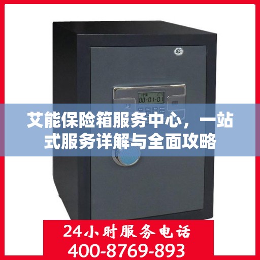 艾能保险箱服务中心，一站式服务详解与全面攻略