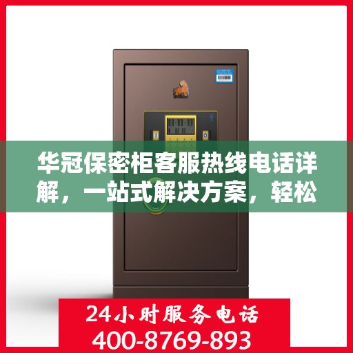 华冠保密柜客服热线电话详解，一站式解决方案，轻松解答您的疑问！