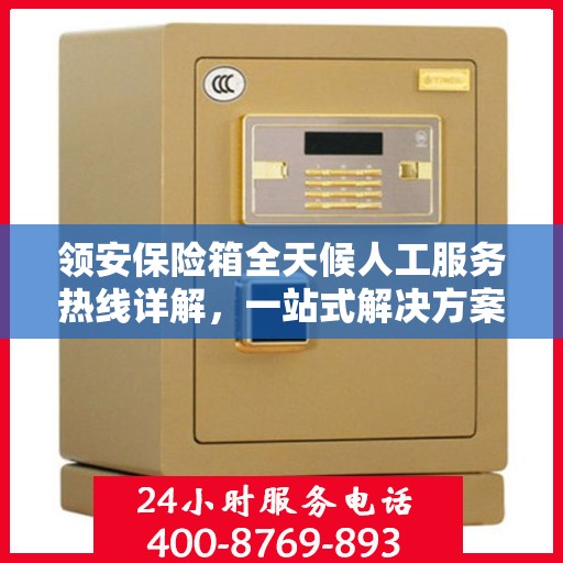领安保险箱全天候人工服务热线详解，一站式解决方案，贴心服务触手可及