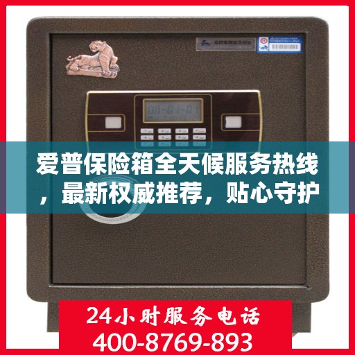 爱普保险箱全天候服务热线，最新权威推荐，贴心守护您的安全需求