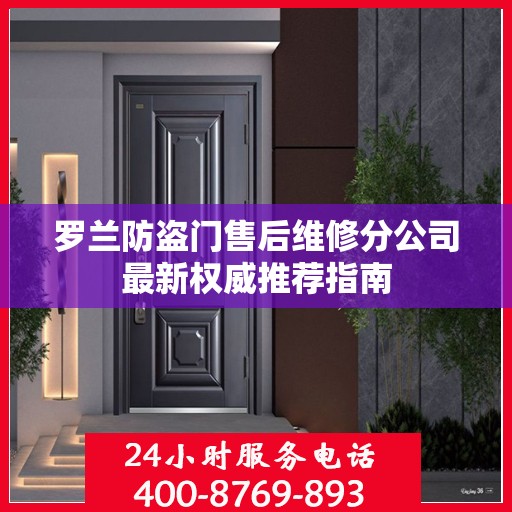 罗兰防盗门售后维修分公司最新权威推荐指南