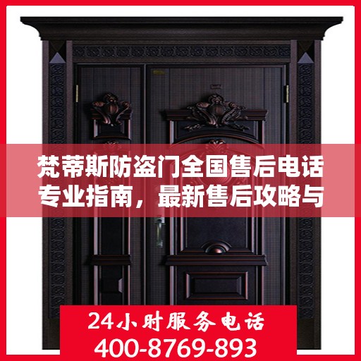梵蒂斯防盗门全国售后电话专业指南，最新售后攻略与联系方式