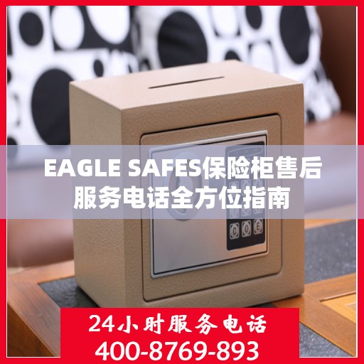 EAGLE SAFES保险柜售后服务电话全方位指南