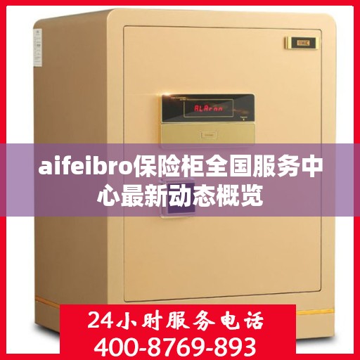 aifeibro保险柜全国服务中心最新动态概览