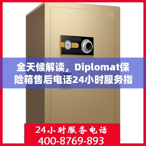全天候解读，Diplomat保险箱售后电话24小时服务指南
