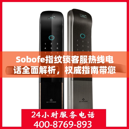 Sobofe指纹锁客服热线电话全面解析，权威指南带您了解真实情况