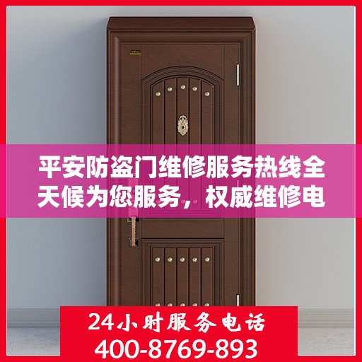 平安防盗门维修服务热线全天候为您服务，权威维修电话信息一览
