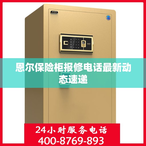恩尔保险柜报修电话最新动态速递