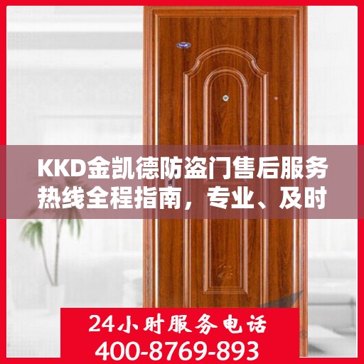 KKD金凯德防盗门售后服务热线全程指南，专业、及时、最新售后攻略