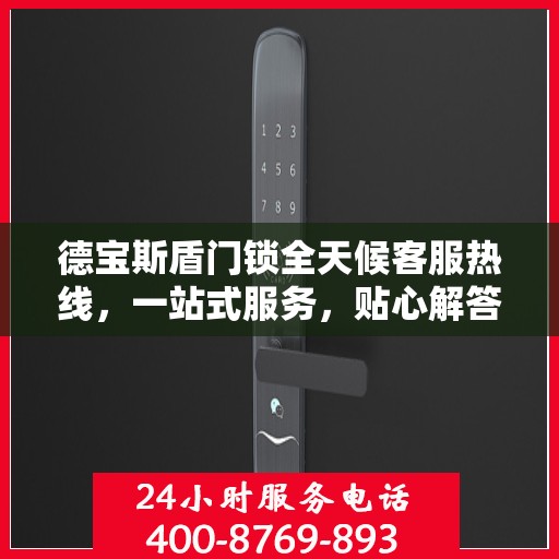 德宝斯盾门锁全天候客服热线，一站式服务，贴心解答随时相伴