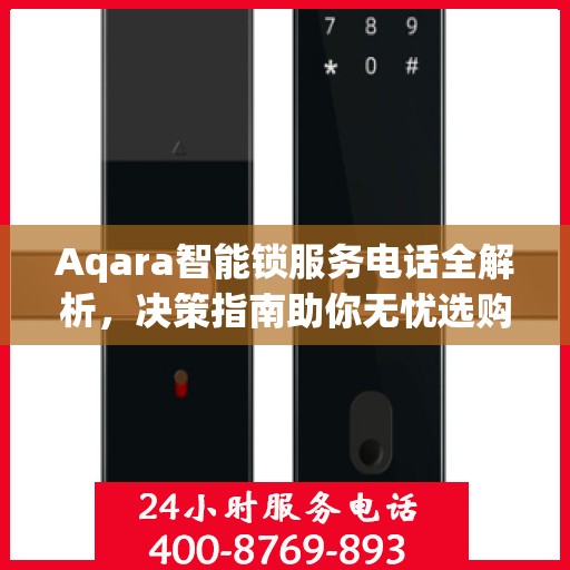 Aqara智能锁服务电话全解析，决策指南助你无忧选购