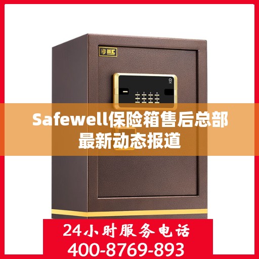 Safewell保险箱售后总部最新动态报道