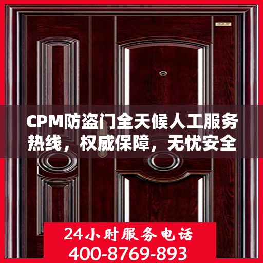 CPM防盗门全天候人工服务热线，权威保障，无忧安全