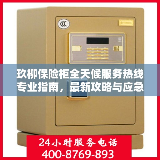 玖柳保险柜全天候服务热线专业指南，最新攻略与应急支持